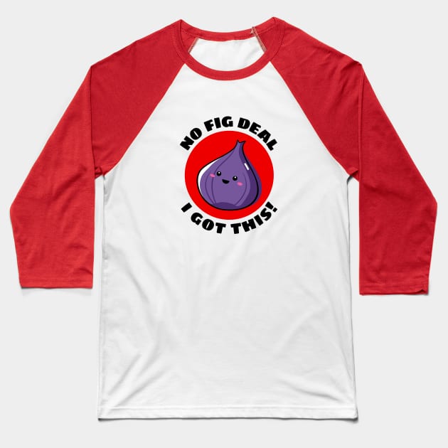 No Fig Deal I Got This | Fig Pun Baseball T-Shirt by Allthingspunny